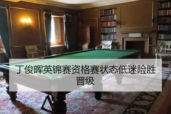 丁俊晖英锦赛资格赛状态低迷险胜晋级