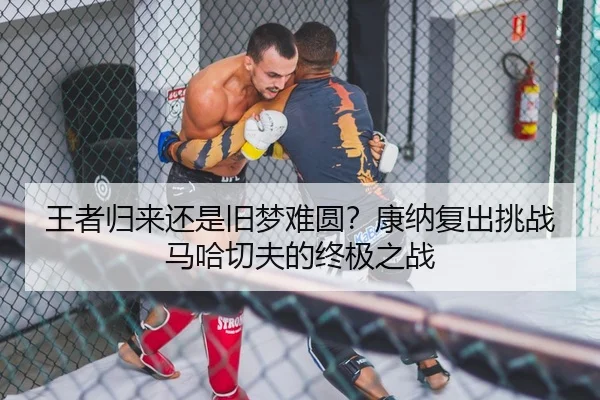 王者归来还是旧梦难圆？康纳复出挑战马哈切夫的终极之战