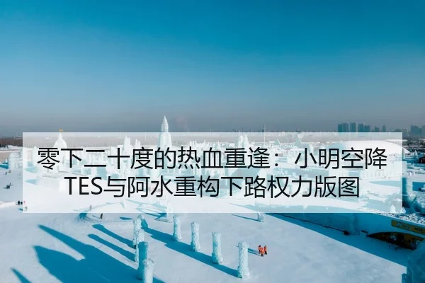 零下二十度的热血重逢：小明空降TES与阿水重构下路权力版图