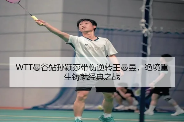 WTT曼谷站孙颖莎带伤逆转王曼昱，绝境重生铸就经典之战