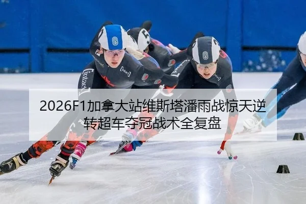 2026F1加拿大站维斯塔潘雨战惊天逆转超车夺冠战术全复盘