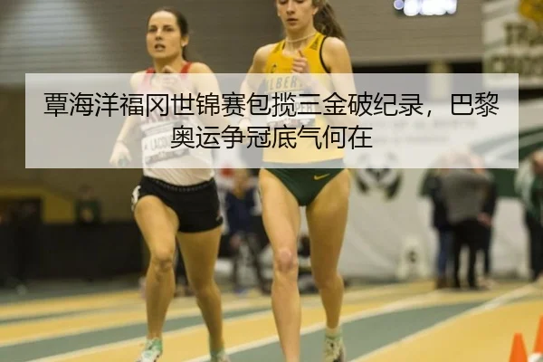 覃海洋福冈世锦赛包揽三金破纪录，巴黎奥运争冠底气何在