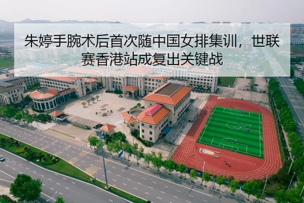 朱婷手腕术后首次随中国女排集训，世联赛香港站成复出关键战
