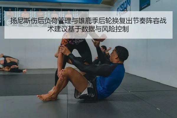 扬尼斯伤后负荷管理与雄鹿季后轮换复出节奏阵容战术建议基于数据与风险控制